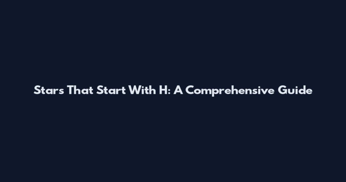 Stars That Start With H: A Comprehensive Guide