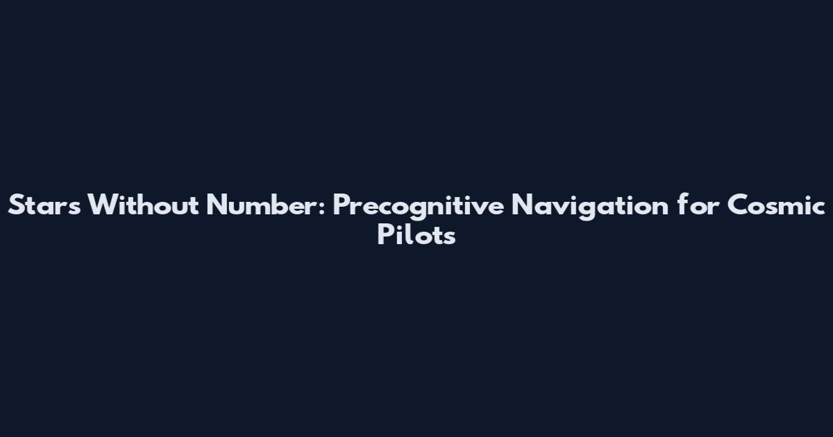 Stars Without Number: Precognitive Navigation for Cosmic Pilots