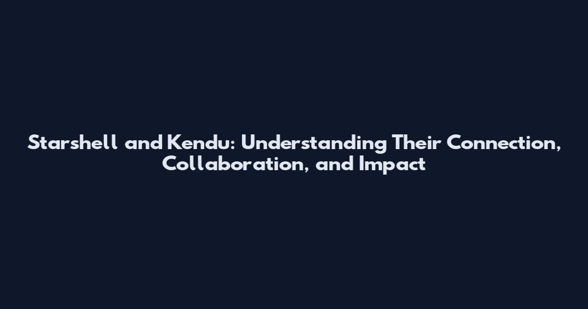Starshell and Kendu: Understanding Their Connection, Collaboration, and Impact