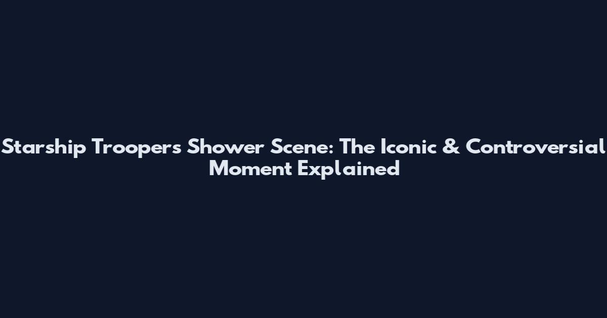 Starship Troopers Shower Scene: The Iconic & Controversial Moment Explained
