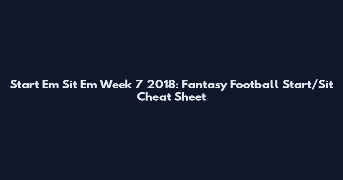 Start 'Em Sit 'Em Week 7 2018: Fantasy Football Start/Sit Cheat Sheet