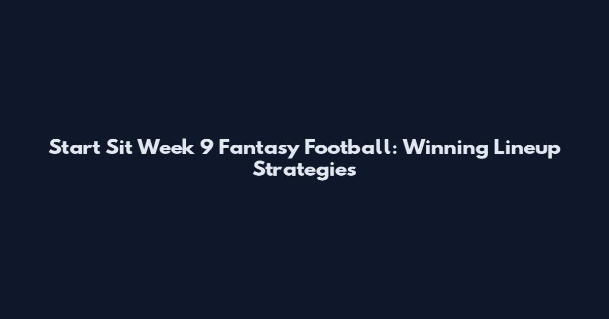 Start Sit Week 9 Fantasy Football: Winning Lineup Strategies