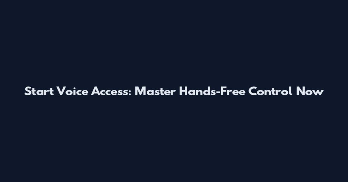 Start Voice Access: Master Hands-Free Control Now