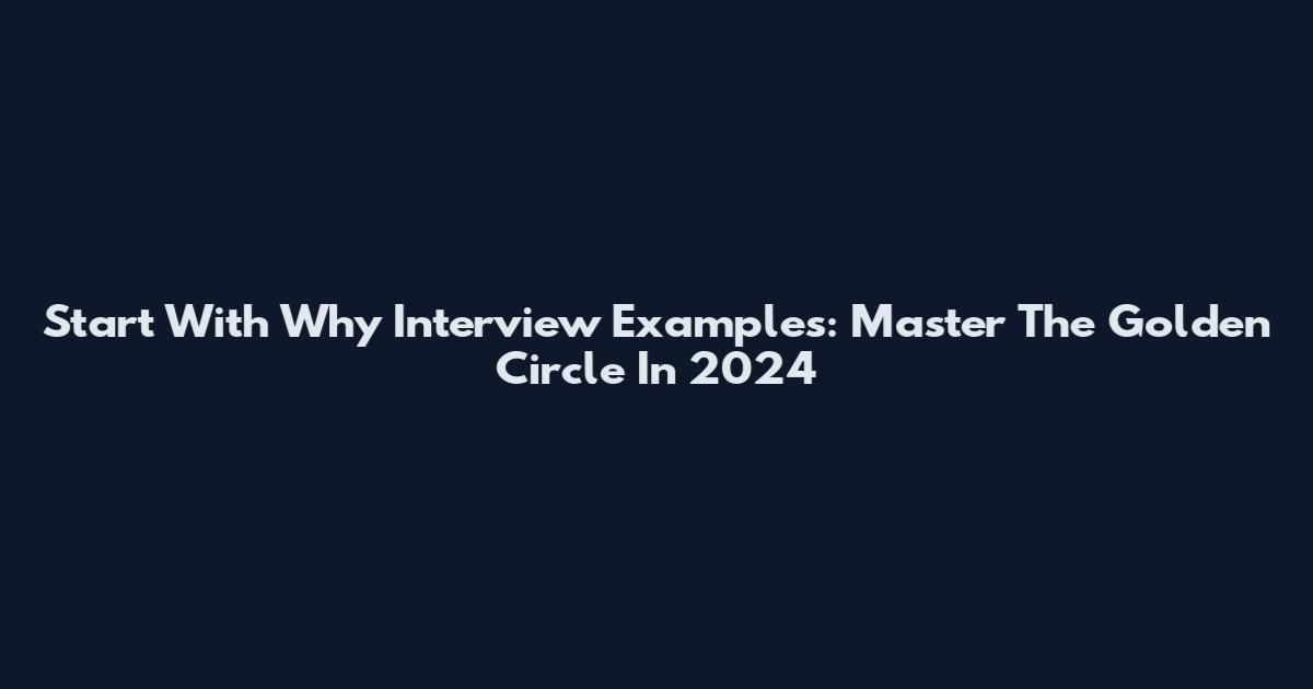 Start With Why Interview Examples: Master The Golden Circle In 2024