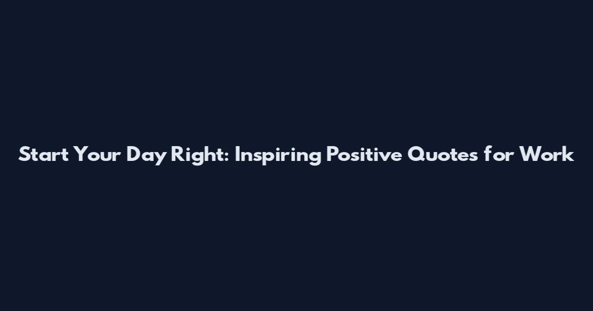Start Your Day Right: Inspiring Positive Quotes for Work