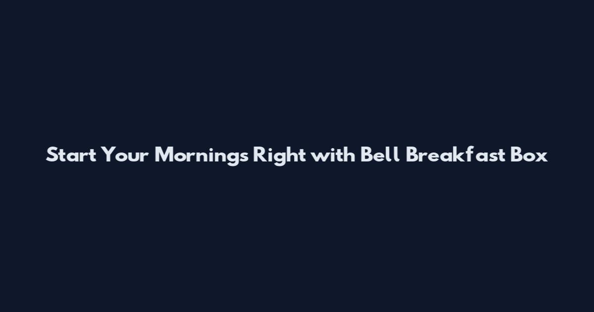 Start Your Mornings Right with Bell Breakfast Box