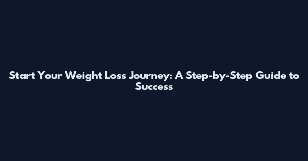 Start Your Weight Loss Journey: A Step-by-Step Guide to Success