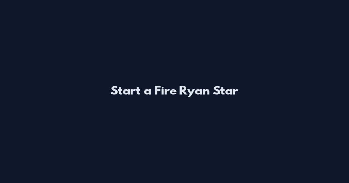Start a Fire Ryan Star