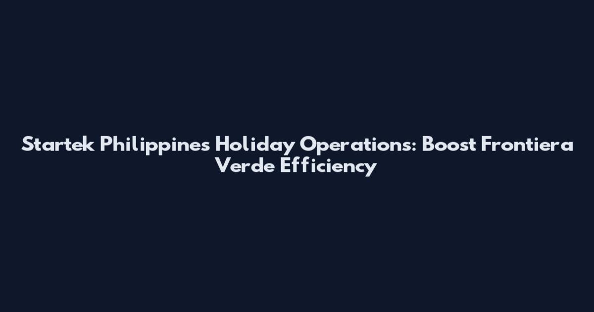 Startek Philippines Holiday Operations: Boost Frontiera Verde Efficiency