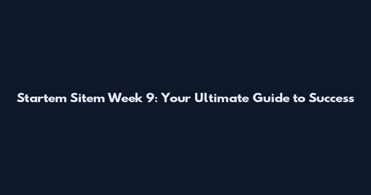 Startem Sitem Week 9: Your Ultimate Guide to Success