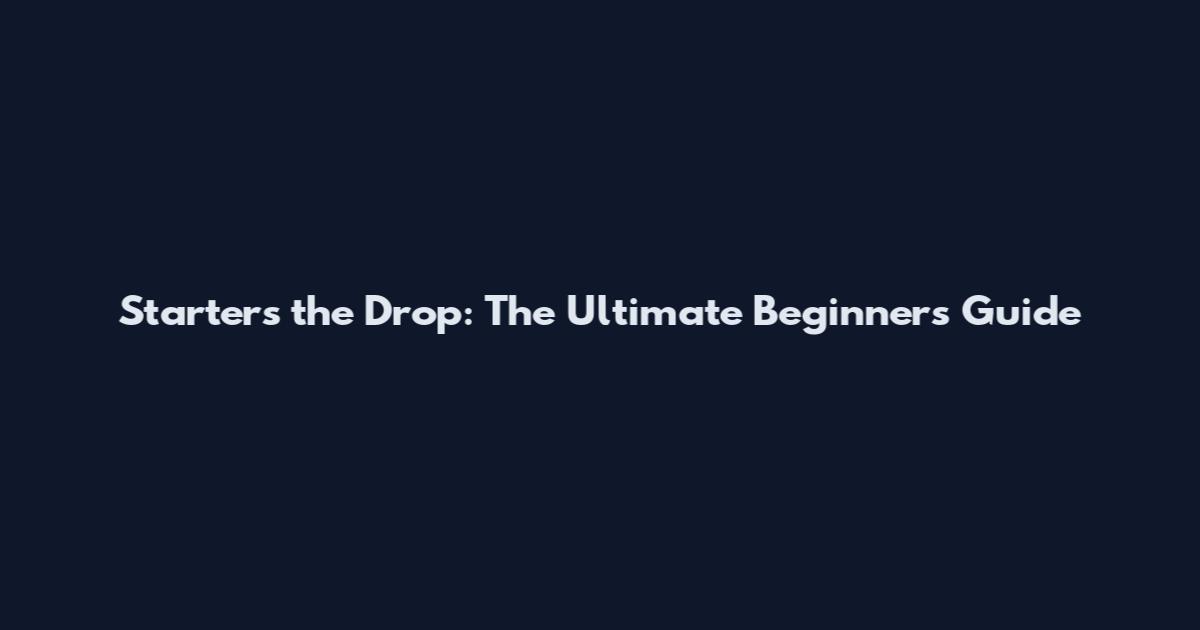 Starters the Drop: The Ultimate Beginner's Guide