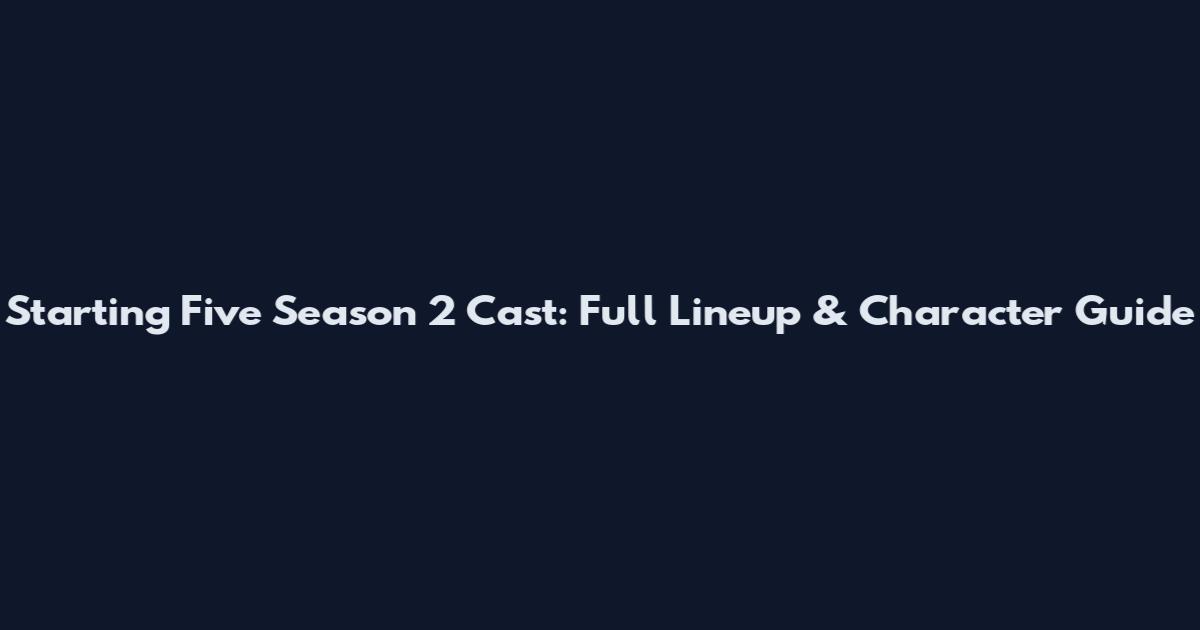 Starting Five Season 2 Cast: Full Lineup & Character Guide