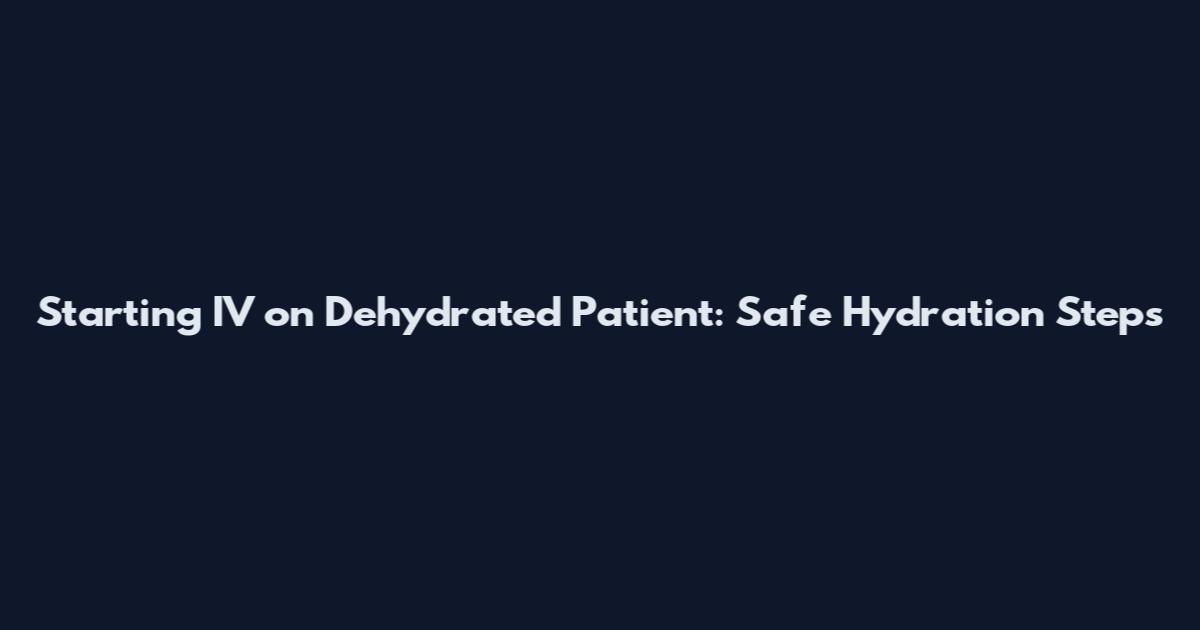 Starting IV on Dehydrated Patient: Safe Hydration Steps