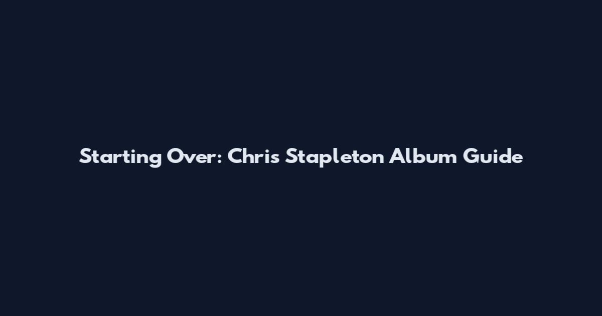 Starting Over: Chris Stapleton Album Guide
