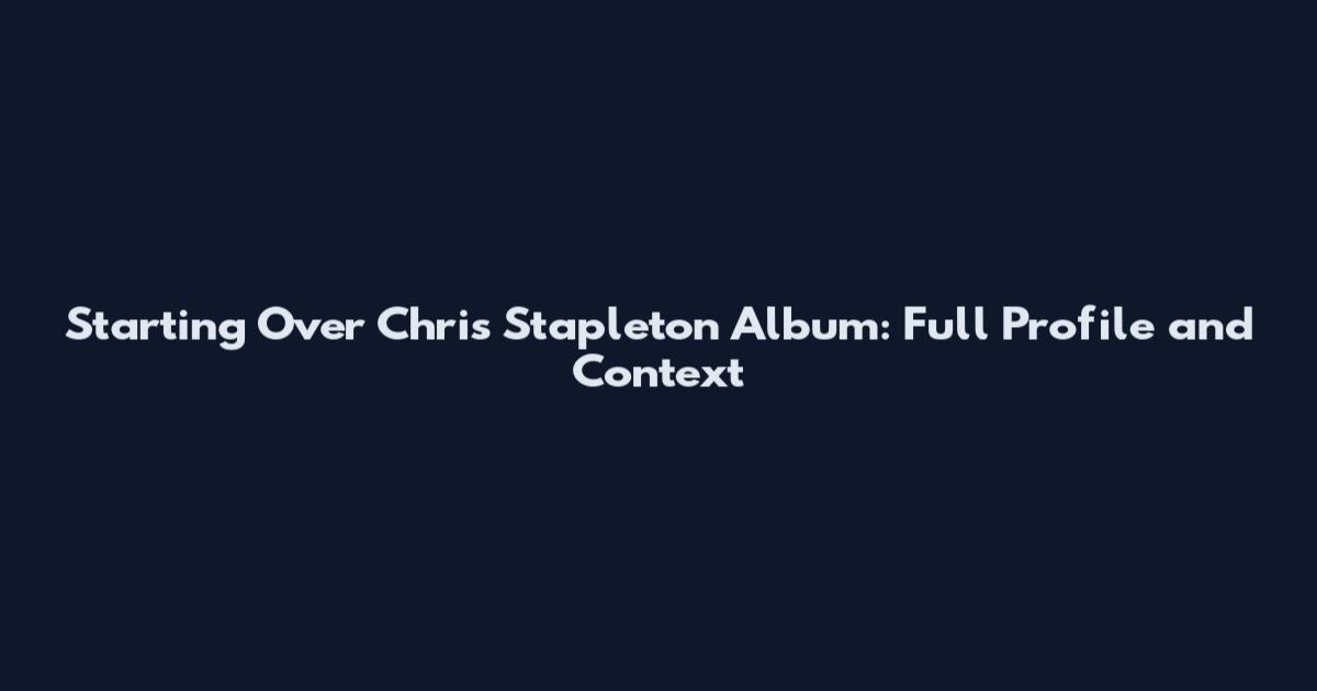 Starting Over Chris Stapleton Album: Full Profile and Context