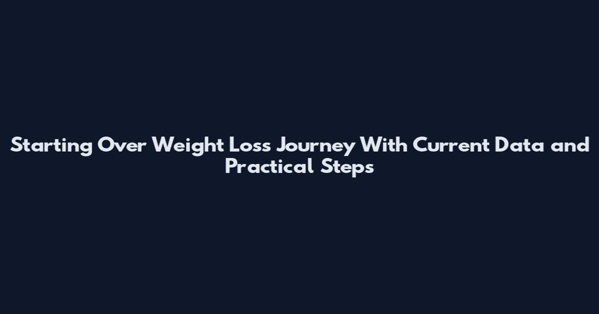 Starting Over Weight Loss Journey With Current Data and Practical Steps
