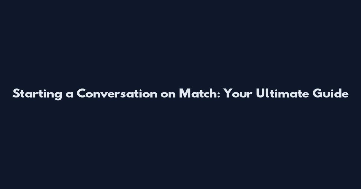 Starting a Conversation on Match: Your Ultimate Guide