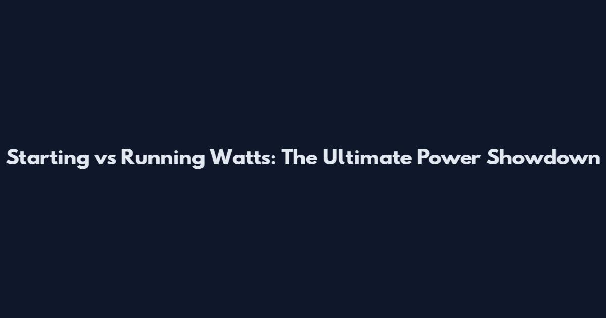 Starting vs Running Watts: The Ultimate Power Showdown