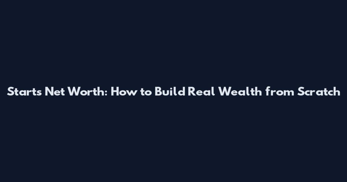 Starts Net Worth: How to Build Real Wealth from Scratch