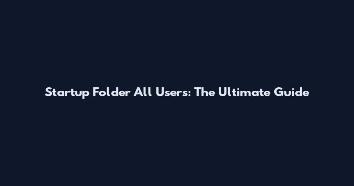 Startup Folder All Users: The Ultimate Guide