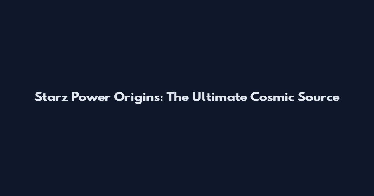 Starz Power Origins: The Ultimate Cosmic Source