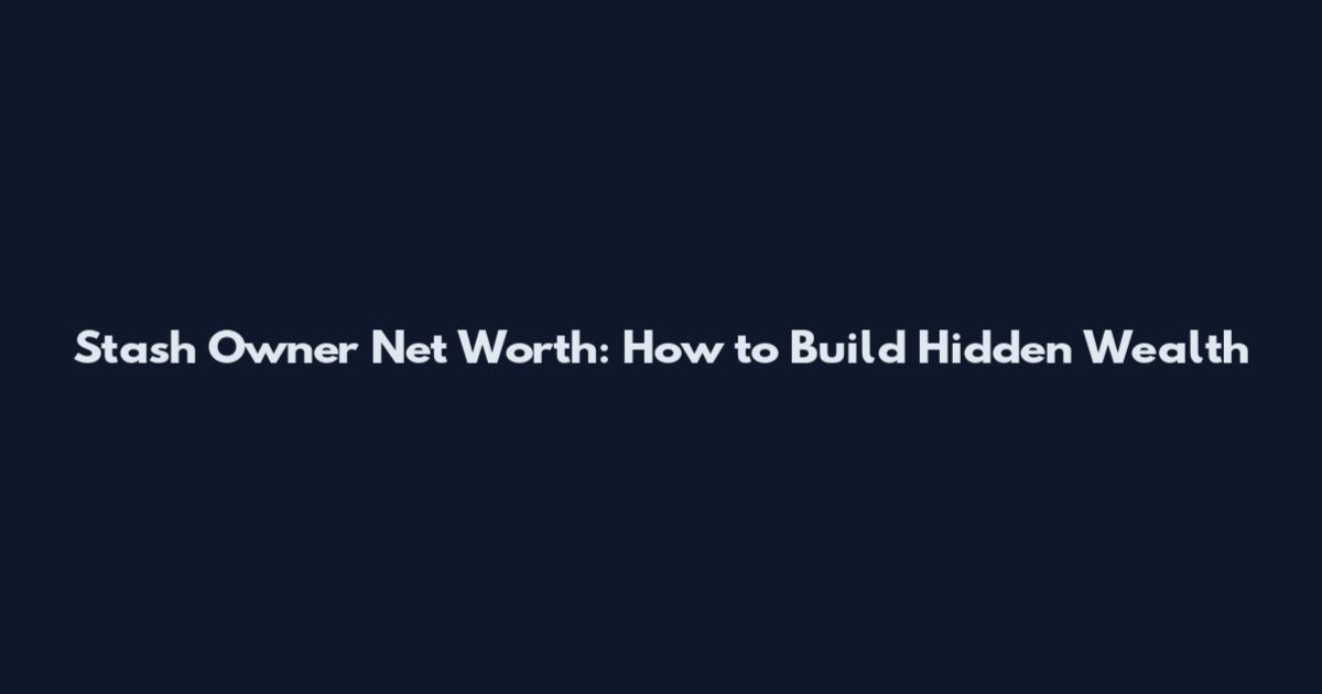 Stash Owner Net Worth: How to Build Hidden Wealth