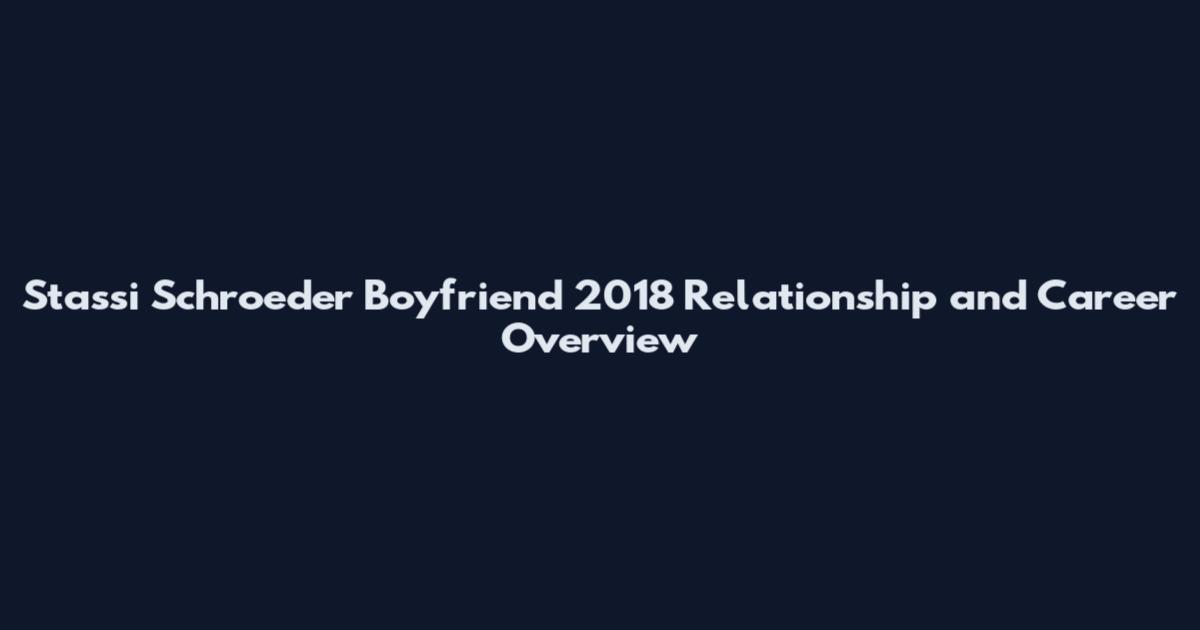 Stassi Schroeder Boyfriend 2018 Relationship and Career Overview