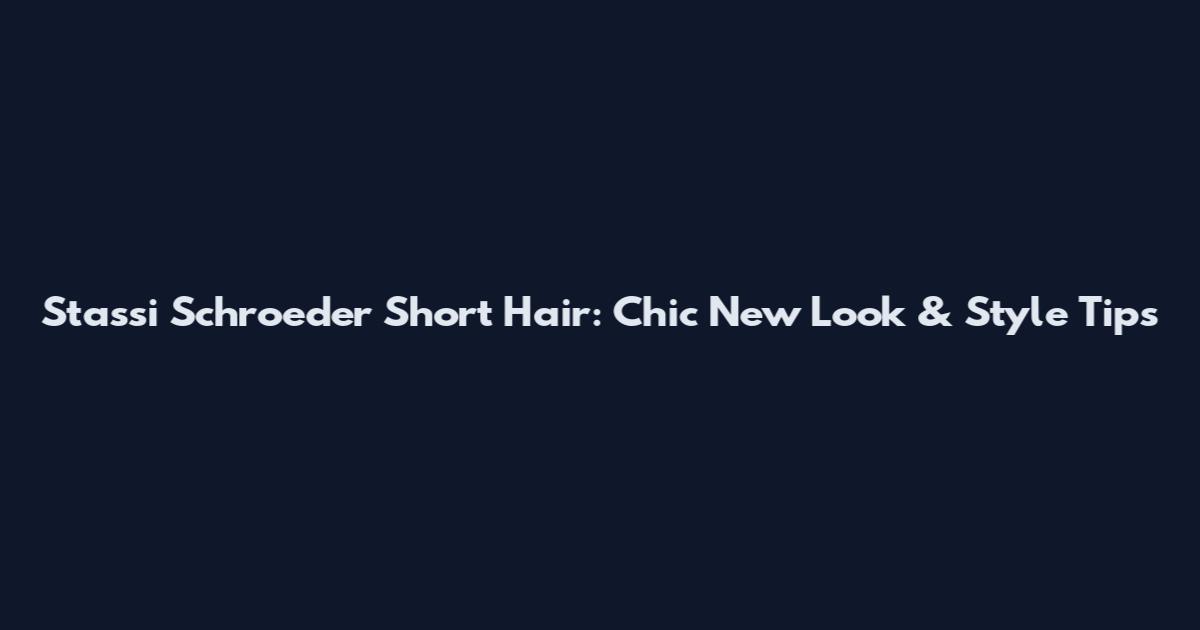Stassi Schroeder Short Hair: Chic New Look & Style Tips