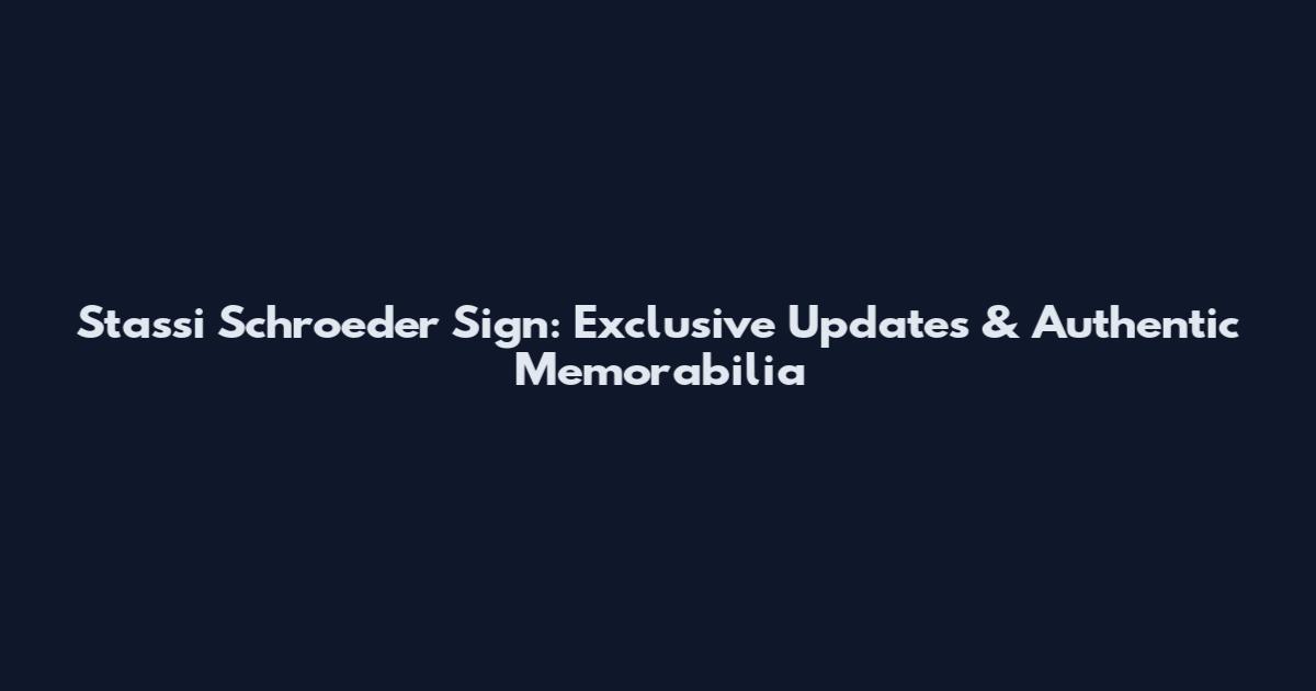 Stassi Schroeder Sign: Exclusive Updates & Authentic Memorabilia