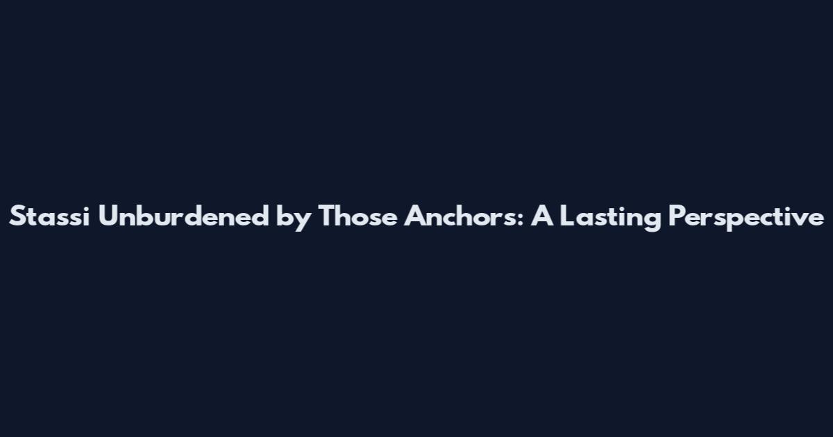 Stassi Unburdened by Those Anchors: A Lasting Perspective