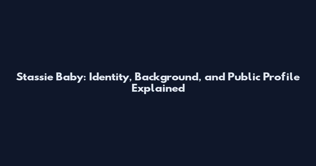 Stassie Baby: Identity, Background, and Public Profile Explained
