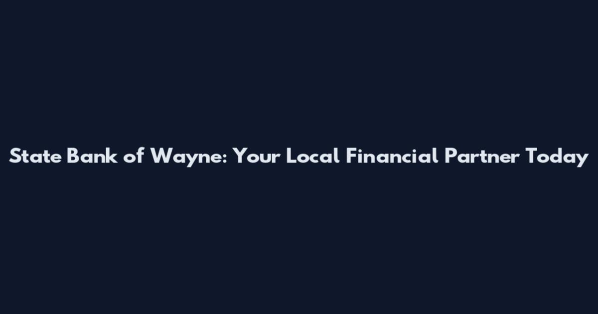 State Bank of Wayne: Your Local Financial Partner Today