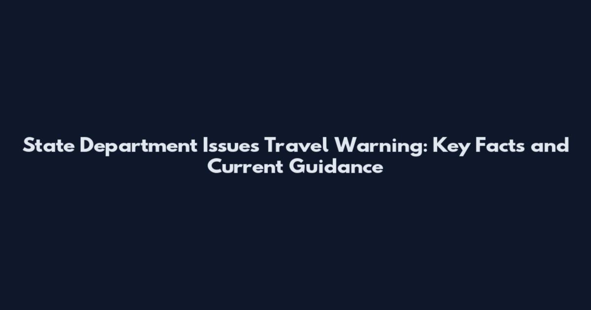 State Department Issues Travel Warning: Key Facts and Current Guidance
