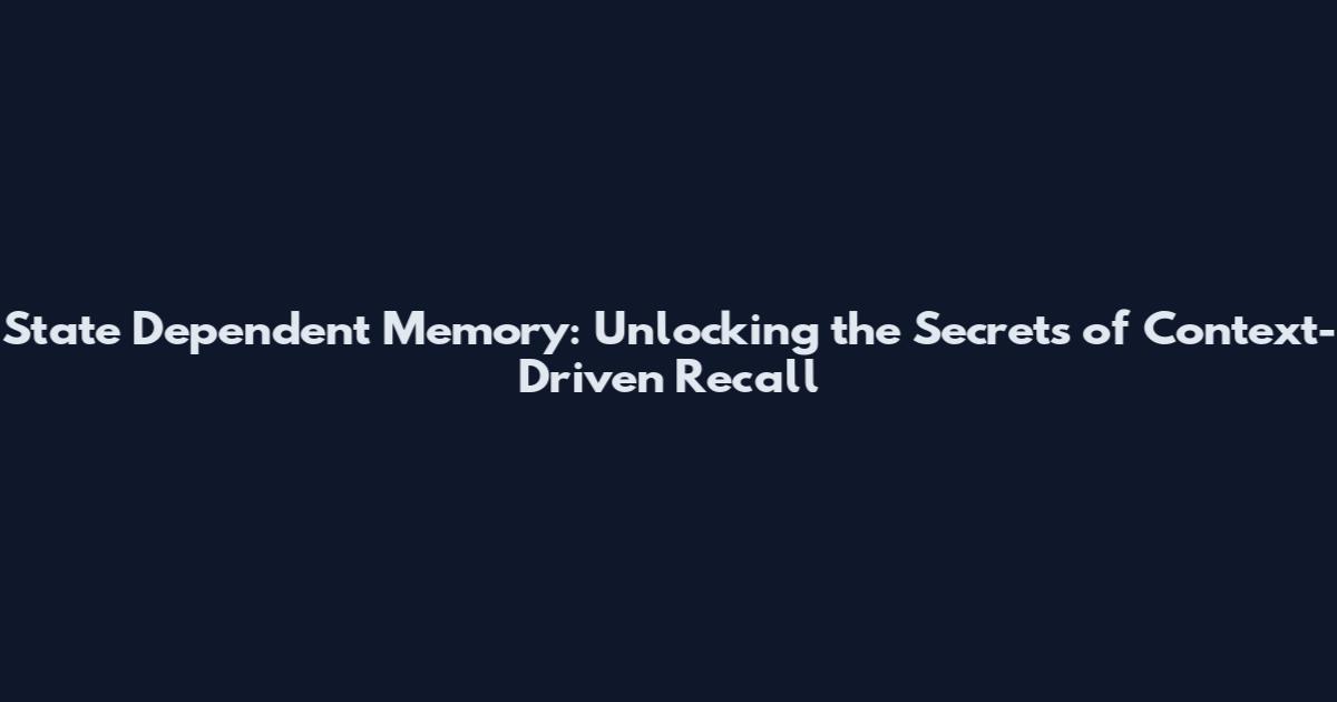 State Dependent Memory: Unlocking the Secrets of Context-Driven Recall