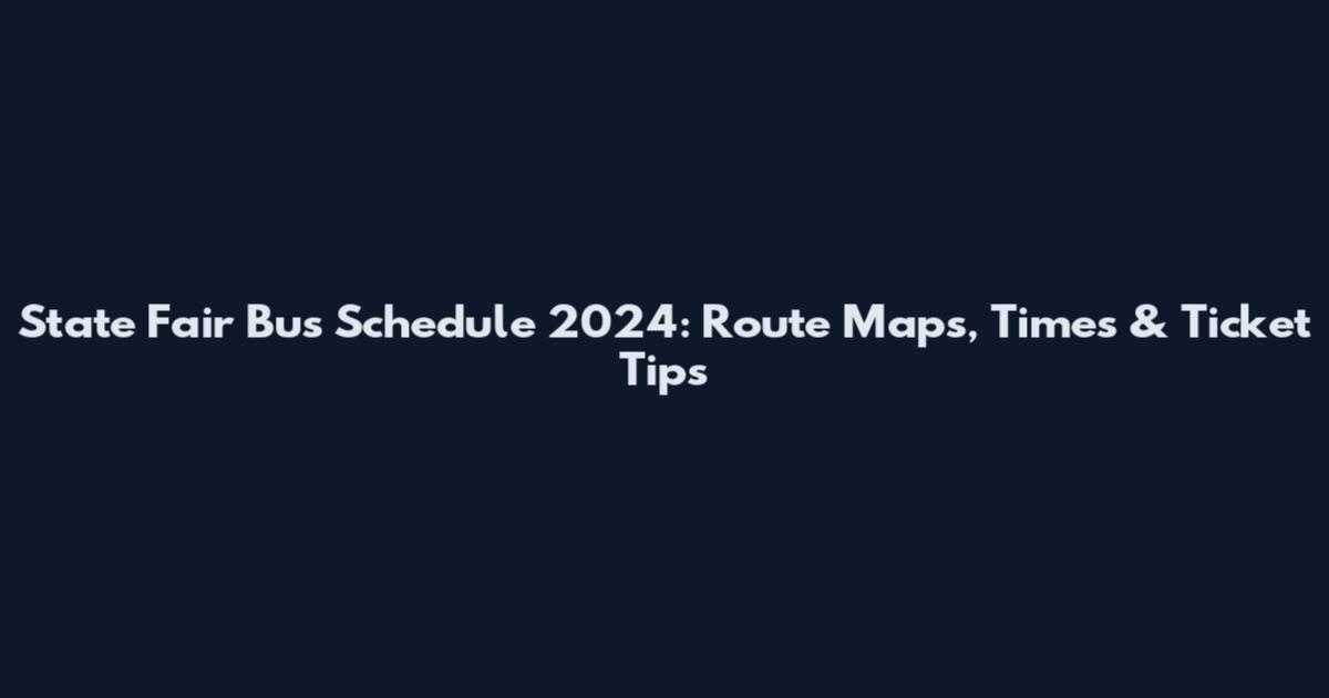 State Fair Bus Schedule 2024: Route Maps, Times & Ticket Tips