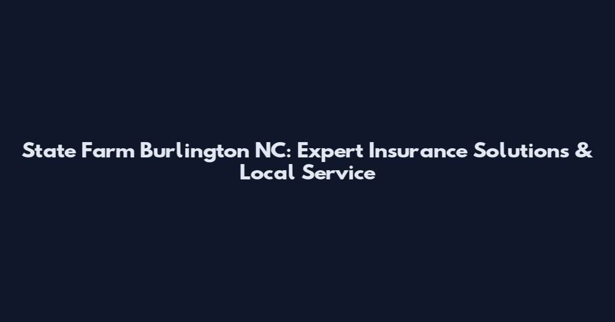 State Farm Burlington NC: Expert Insurance Solutions & Local Service