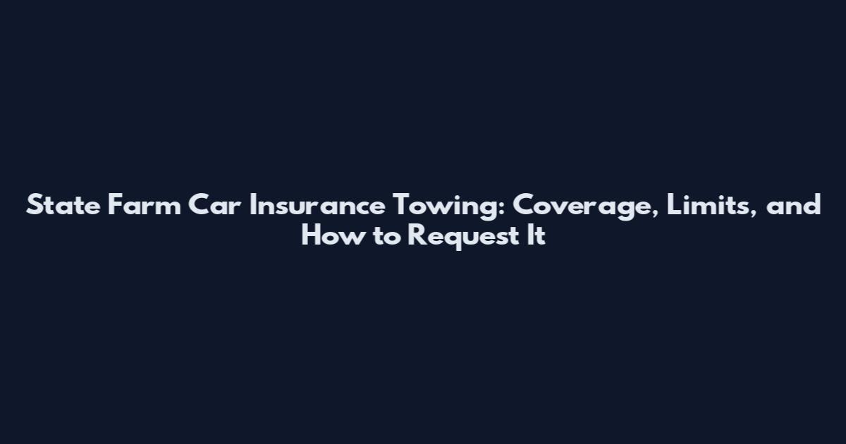 State Farm Car Insurance Towing: Coverage, Limits, and How to Request It