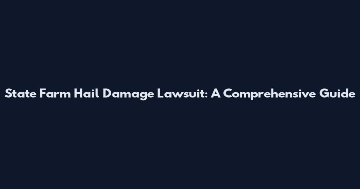 State Farm Hail Damage Lawsuit: A Comprehensive Guide