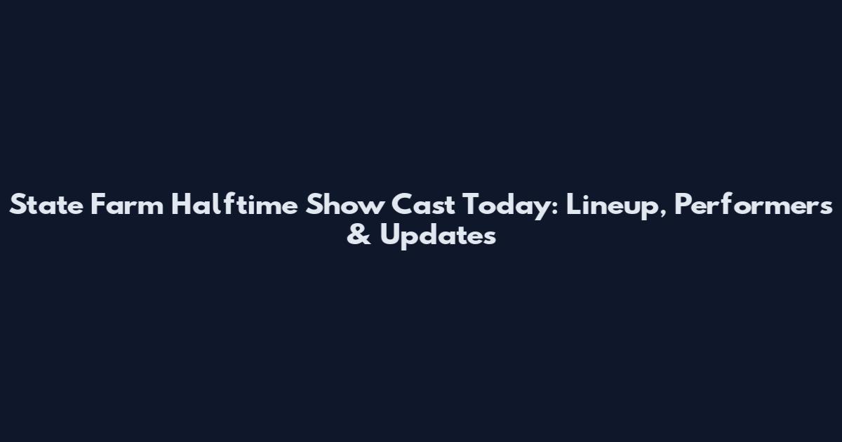 State Farm Halftime Show Cast Today: Lineup, Performers & Updates