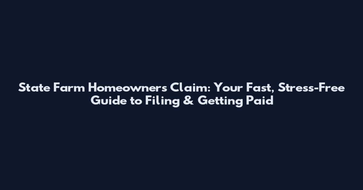State Farm Homeowners Claim: Your Fast, Stress-Free Guide to Filing & Getting Paid