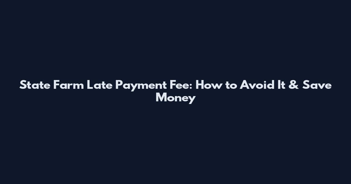 State Farm Late Payment Fee: How to Avoid It & Save Money