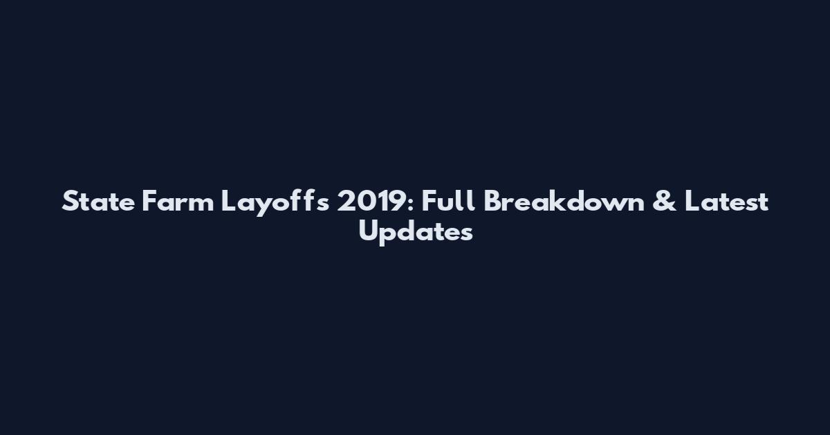 State Farm Layoffs 2019: Full Breakdown & Latest Updates