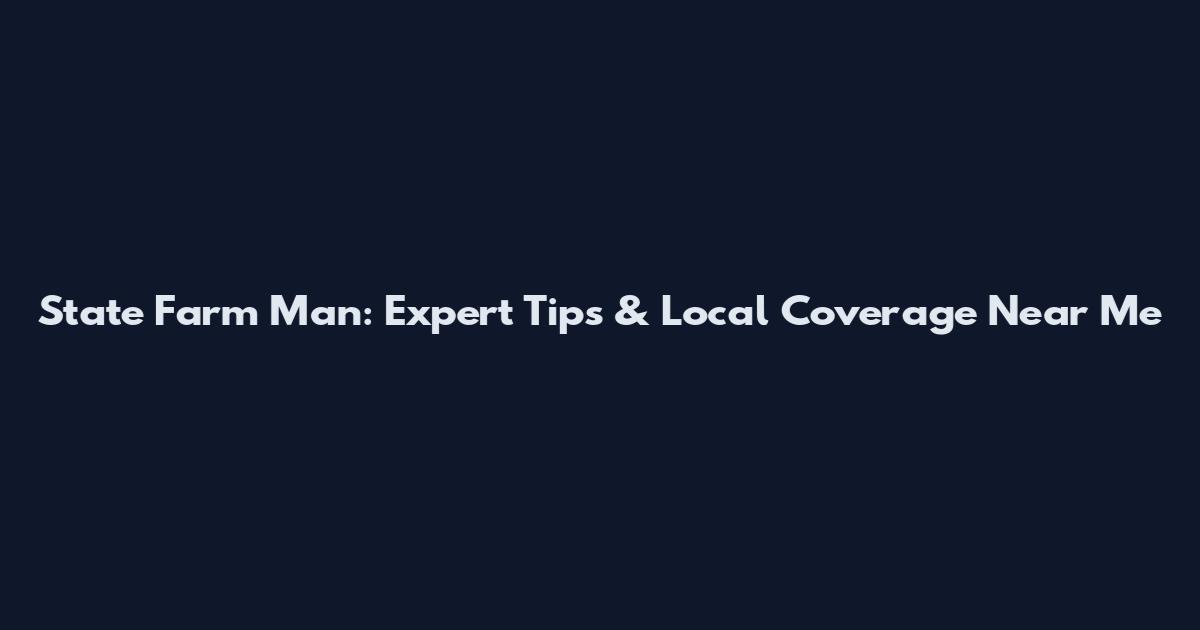 State Farm Man: Expert Tips & Local Coverage Near Me