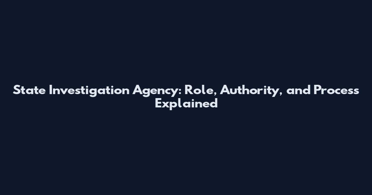 State Investigation Agency: Role, Authority, and Process Explained