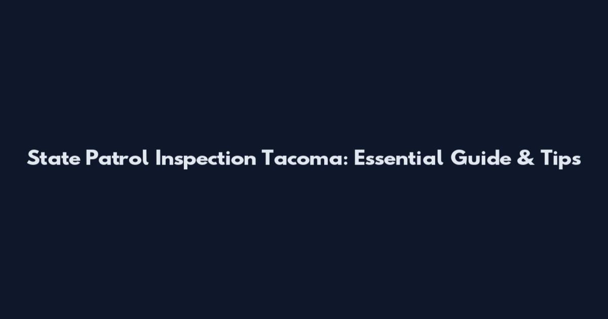 State Patrol Inspection Tacoma: Essential Guide & Tips