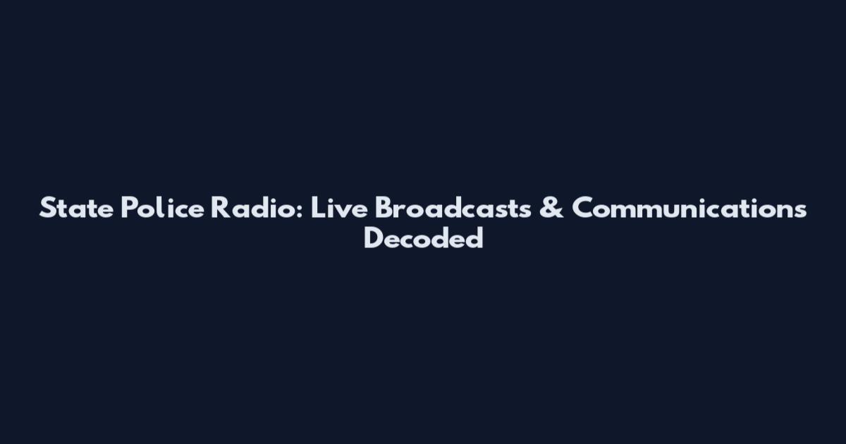 State Police Radio: Live Broadcasts & Communications Decoded