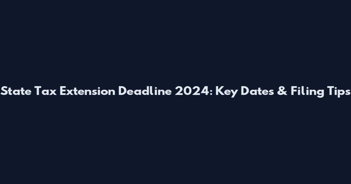 State Tax Extension Deadline 2024: Key Dates & Filing Tips