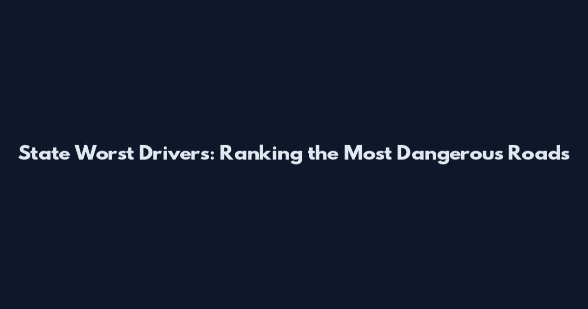 State Worst Drivers: Ranking the Most Dangerous Roads