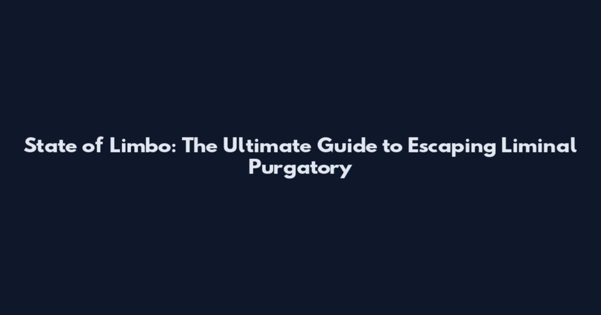 State of Limbo: The Ultimate Guide to Escaping Liminal Purgatory