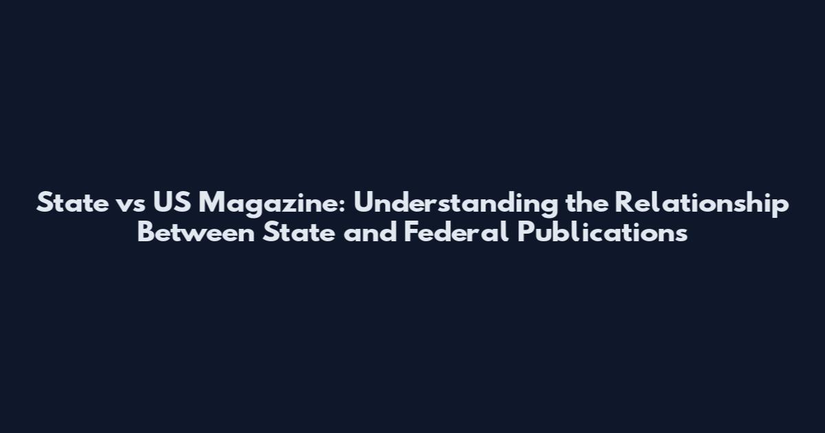 State vs US Magazine: Understanding the Relationship Between State and Federal Publications